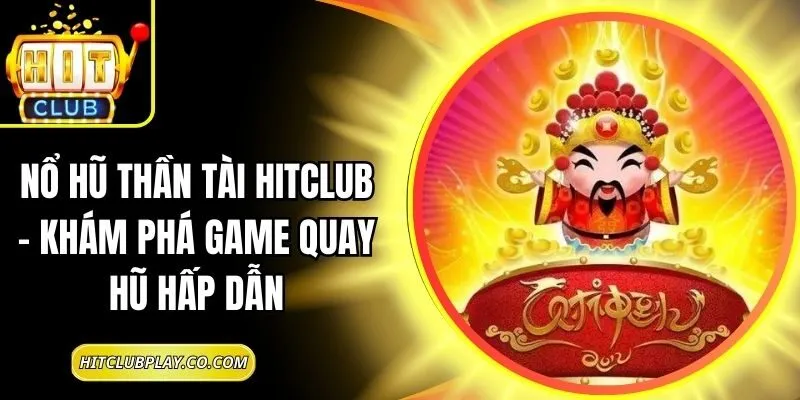 Nổ Hũ Thần Tài Hitclub – Khám Phá Game Quay Hũ Hấp Dẫn 