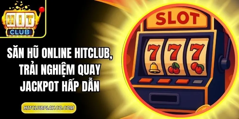Săn Hũ Online Hitclub, Trải Nghiệm Quay Jackpot Hấp Dẫn