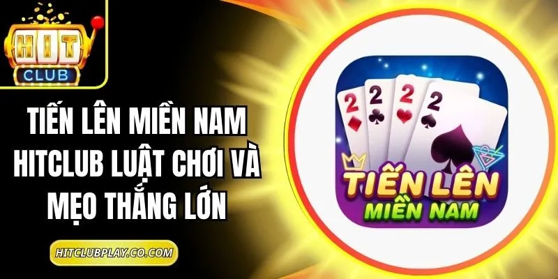 Tiến Lên Miền Nam Hitclub Luật Chơi Và Mẹo Thắng Lớn