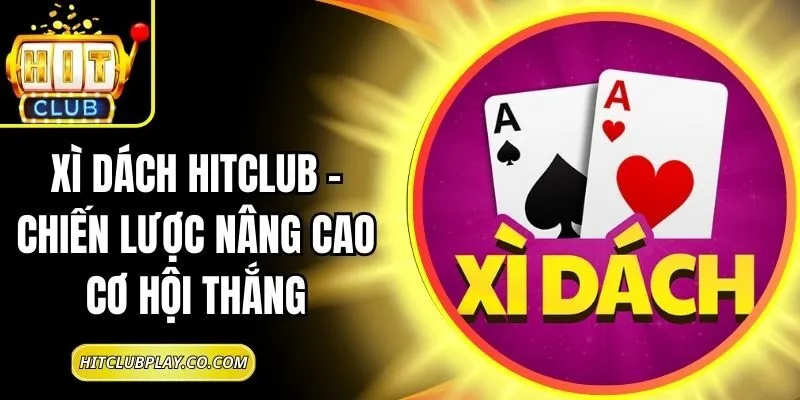 Xì Dách Hitclub – Chiến Lược Nâng Cao Cơ Hội Thắng